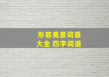 形容美景词语大全 四字词语